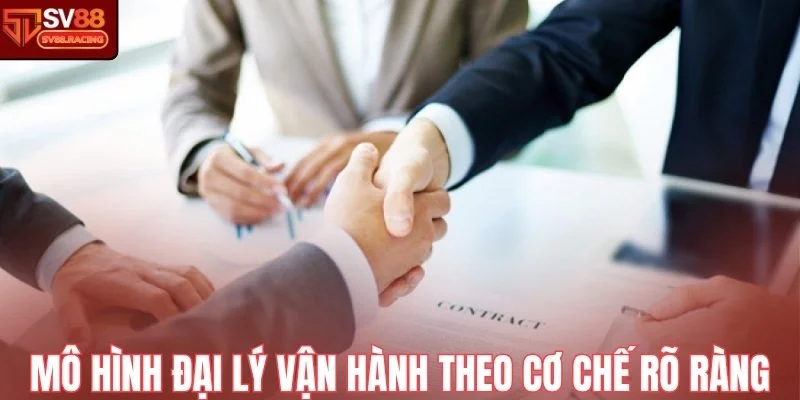 Mô hình đại lý vận hành theo cơ chế rõ ràng